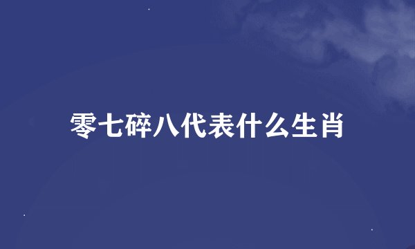 零七碎八代表什么生肖