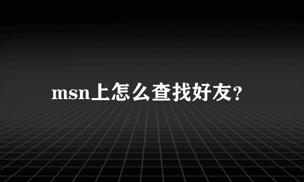 msn上怎么查找好友？