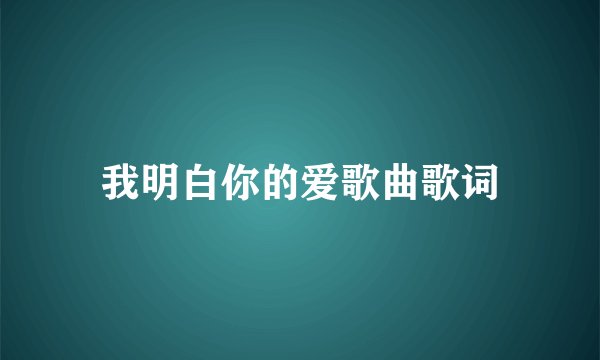我明白你的爱歌曲歌词