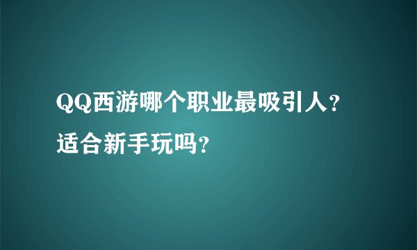 QQ西游哪个职业最吸引人？适合新手玩吗？