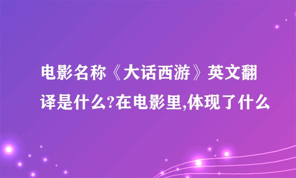 电影名称《大话西游》英文翻译是什么?在电影里,体现了什么