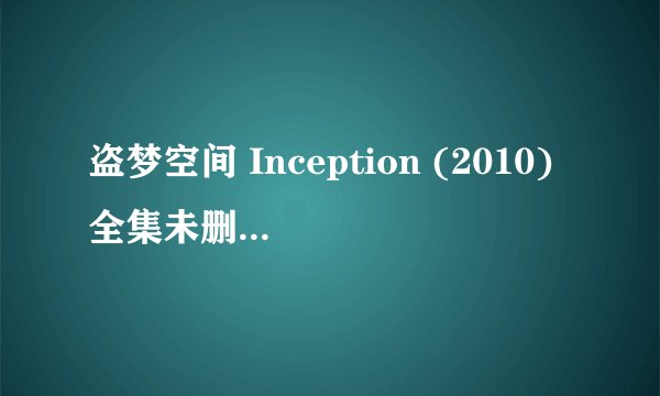 盗梦空间 Inception (2010)全集未删减高清版免费下载