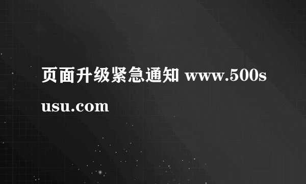 页面升级紧急通知 www.500susu.com
