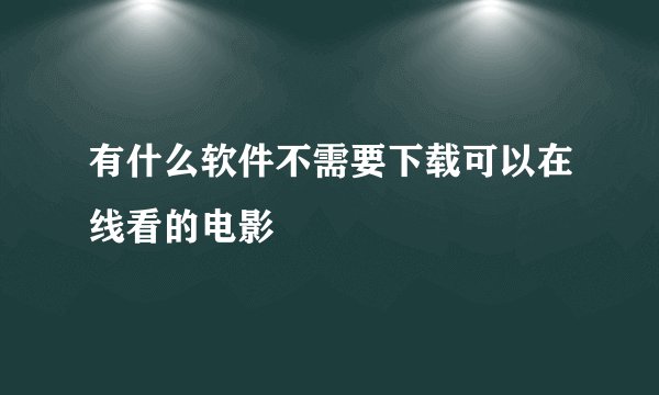 有什么软件不需要下载可以在线看的电影