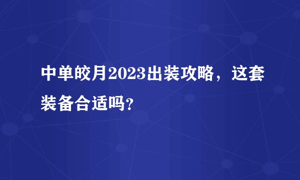 中单皎月2023出装攻略，这套装备合适吗？