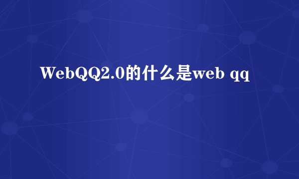 WebQQ2.0的什么是web qq