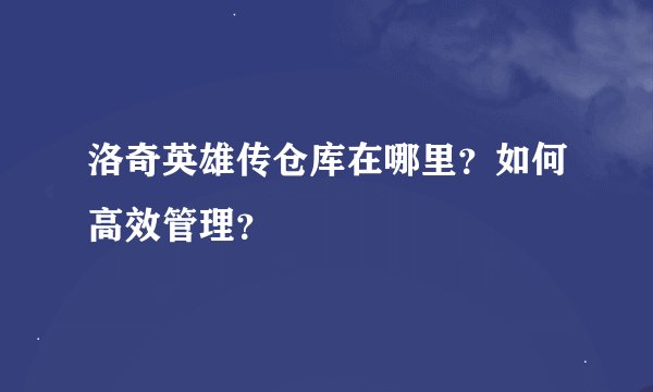 洛奇英雄传仓库在哪里？如何高效管理？