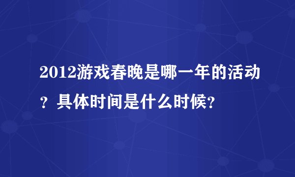 2012游戏春晚是哪一年的活动？具体时间是什么时候？