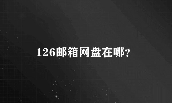 126邮箱网盘在哪？
