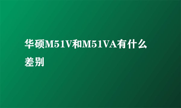 华硕M51V和M51VA有什么差别