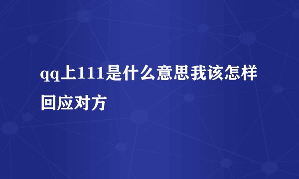 qq上111是什么意思我该怎样回应对方