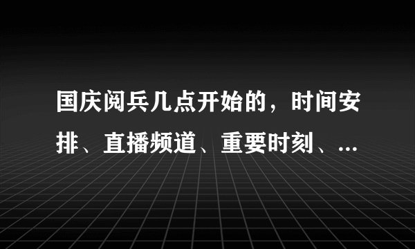 国庆阅兵几点开始的，时间安排、直播频道、重要时刻、观看攻略