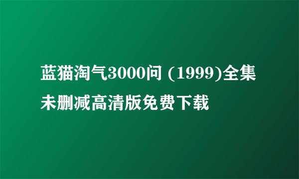 蓝猫淘气3000问 (1999)全集未删减高清版免费下载