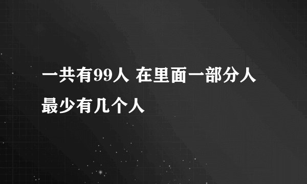 一共有99人 在里面一部分人最少有几个人