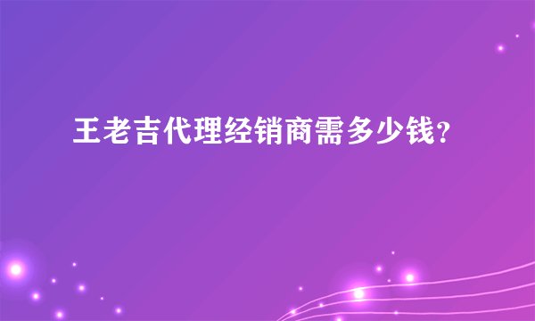 王老吉代理经销商需多少钱？