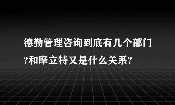 德勤管理咨询到底有几个部门?和摩立特又是什么关系?