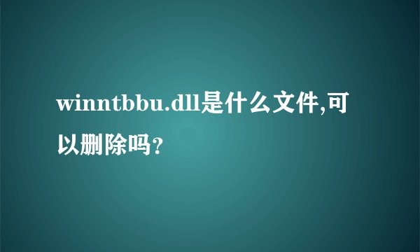 winntbbu.dll是什么文件,可以删除吗？