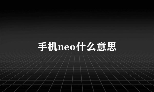 手机neo什么意思