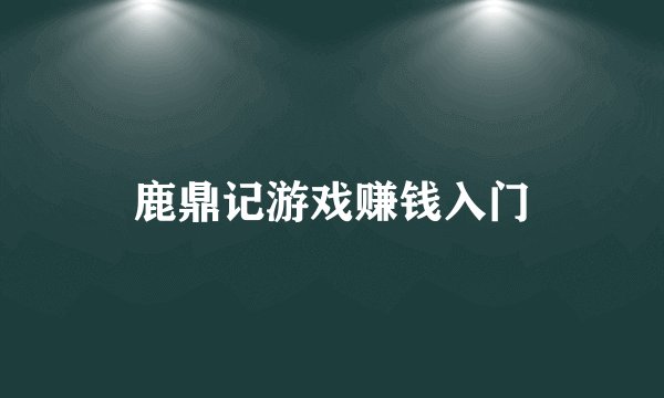 鹿鼎记游戏赚钱入门