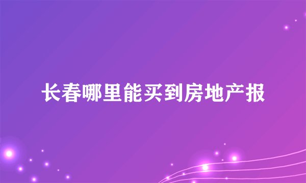 长春哪里能买到房地产报