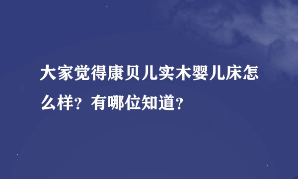 大家觉得康贝儿实木婴儿床怎么样？有哪位知道？