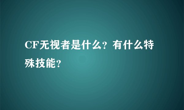 CF无视者是什么？有什么特殊技能？