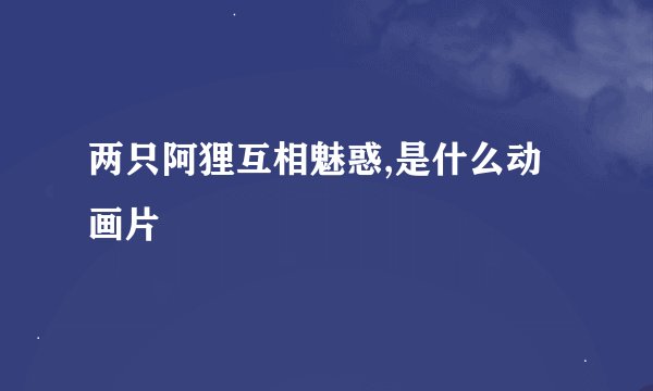 两只阿狸互相魅惑,是什么动画片