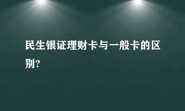 民生银证理财卡与一般卡的区别?