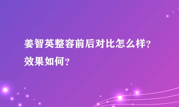 姜智英整容前后对比怎么样？效果如何？