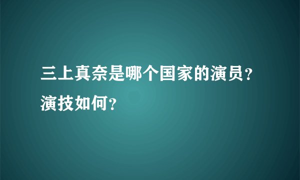 三上真奈是哪个国家的演员？演技如何？