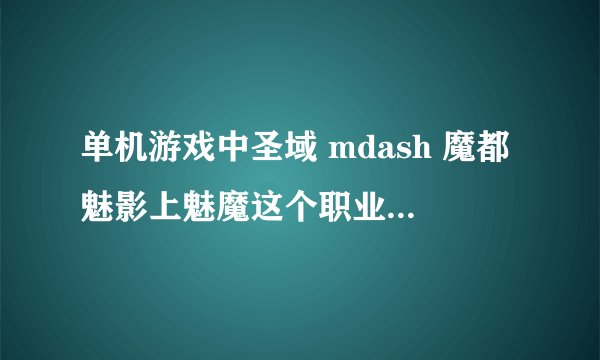 单机游戏中圣域 mdash 魔都魅影上魅魔这个职业怎样加属性