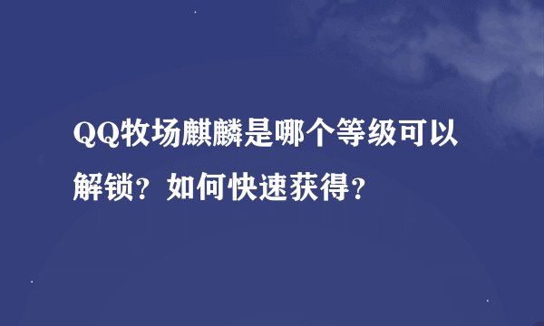 QQ牧场麒麟是哪个等级可以解锁？如何快速获得？