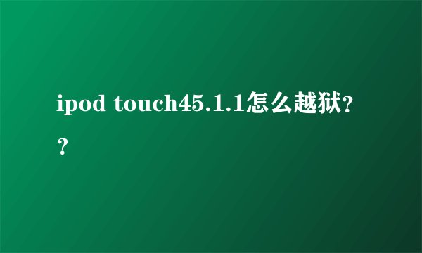 ipod touch45.1.1怎么越狱？？