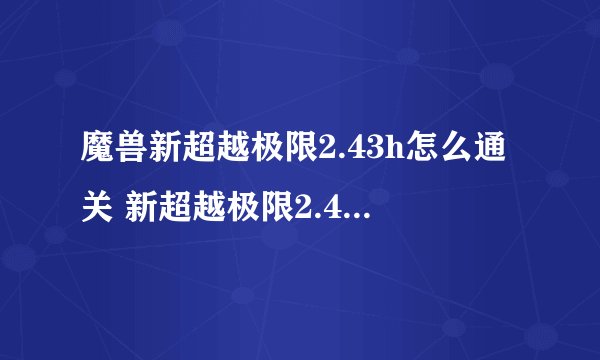 魔兽新超越极限2.43h怎么通关 新超越极限2.43h攻略