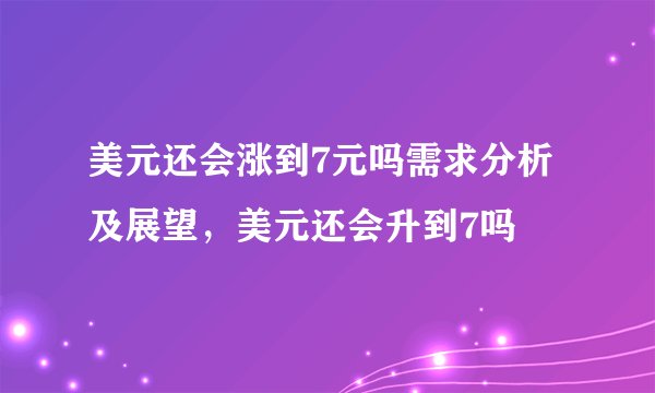 美元还会涨到7元吗需求分析及展望，美元还会升到7吗