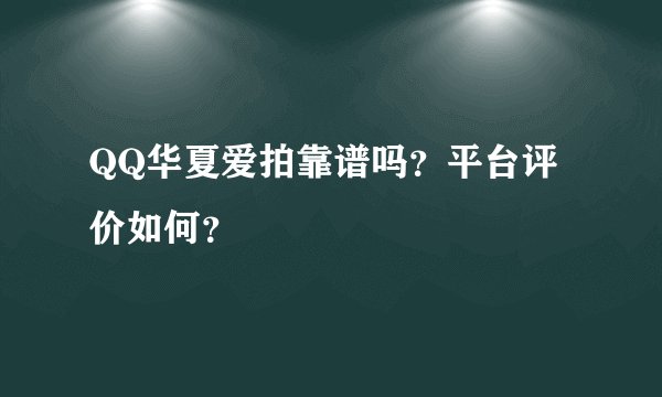 QQ华夏爱拍靠谱吗？平台评价如何？