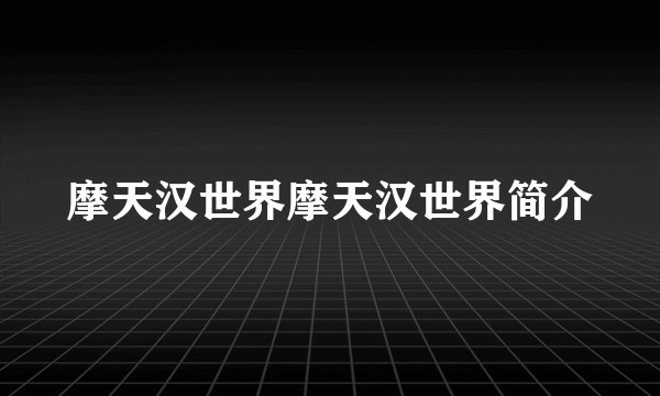 摩天汉世界摩天汉世界简介