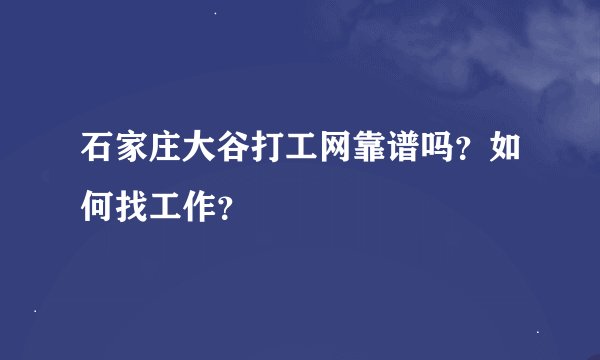 石家庄大谷打工网靠谱吗？如何找工作？