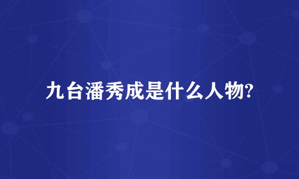 九台潘秀成是什么人物?