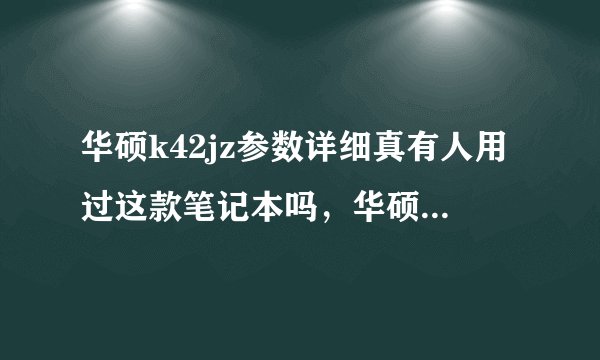 华硕k42jz参数详细真有人用过这款笔记本吗，华硕k42jp配置参数