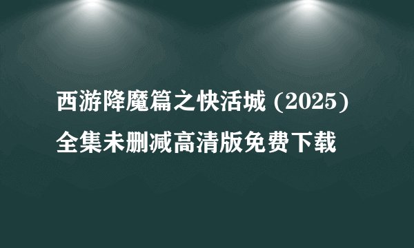 西游降魔篇之快活城 (2025)全集未删减高清版免费下载