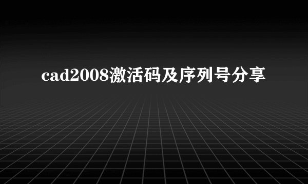 cad2008激活码及序列号分享