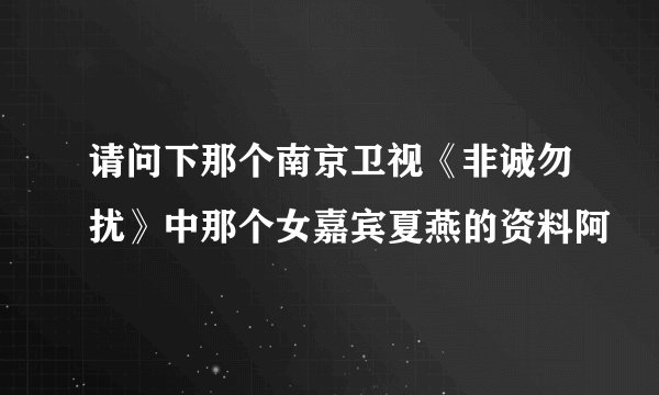 请问下那个南京卫视《非诚勿扰》中那个女嘉宾夏燕的资料阿