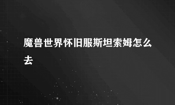 魔兽世界怀旧服斯坦索姆怎么去