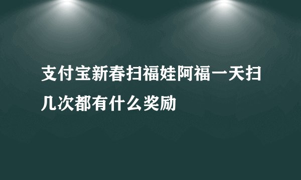 支付宝新春扫福娃阿福一天扫几次都有什么奖励