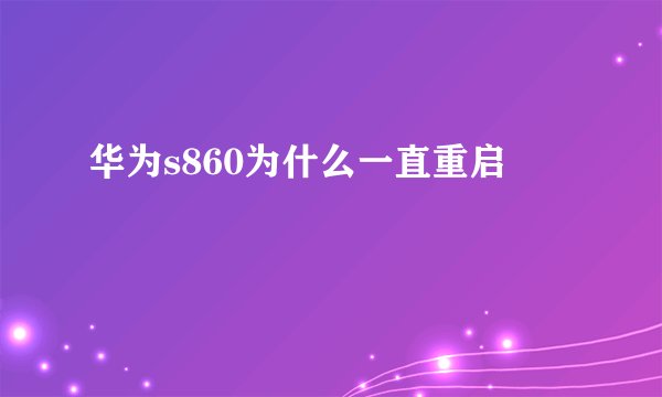 华为s860为什么一直重启