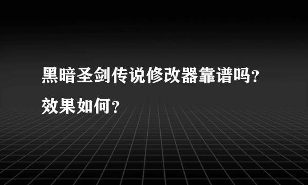黑暗圣剑传说修改器靠谱吗？效果如何？