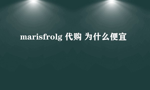 marisfrolg 代购 为什么便宜