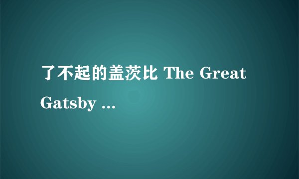了不起的盖茨比 The Great Gatsby (2013)全集未删减高清版免费下载