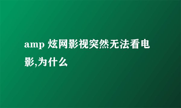 amp 炫网影视突然无法看电影,为什么